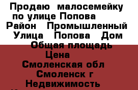 Продаю  малосемейку по улице Попова 100. › Район ­ Промышленный › Улица ­ Попова › Дом ­ 100 › Общая площадь ­ 26 › Цена ­ 900 - Смоленская обл., Смоленск г. Недвижимость » Квартиры продажа   . Смоленская обл.,Смоленск г.